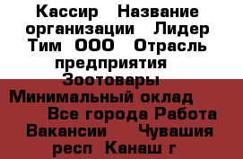 Кассир › Название организации ­ Лидер Тим, ООО › Отрасль предприятия ­ Зоотовары › Минимальный оклад ­ 12 000 - Все города Работа » Вакансии   . Чувашия респ.,Канаш г.